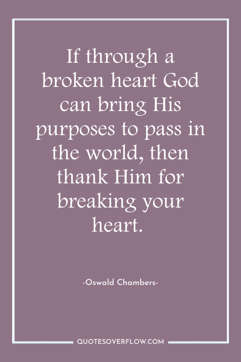 If through a broken heart God can bring His purposes...