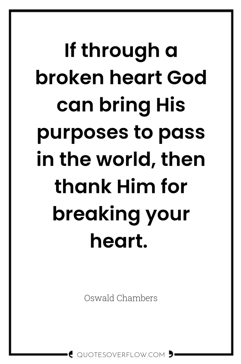 If through a broken heart God can bring His purposes...