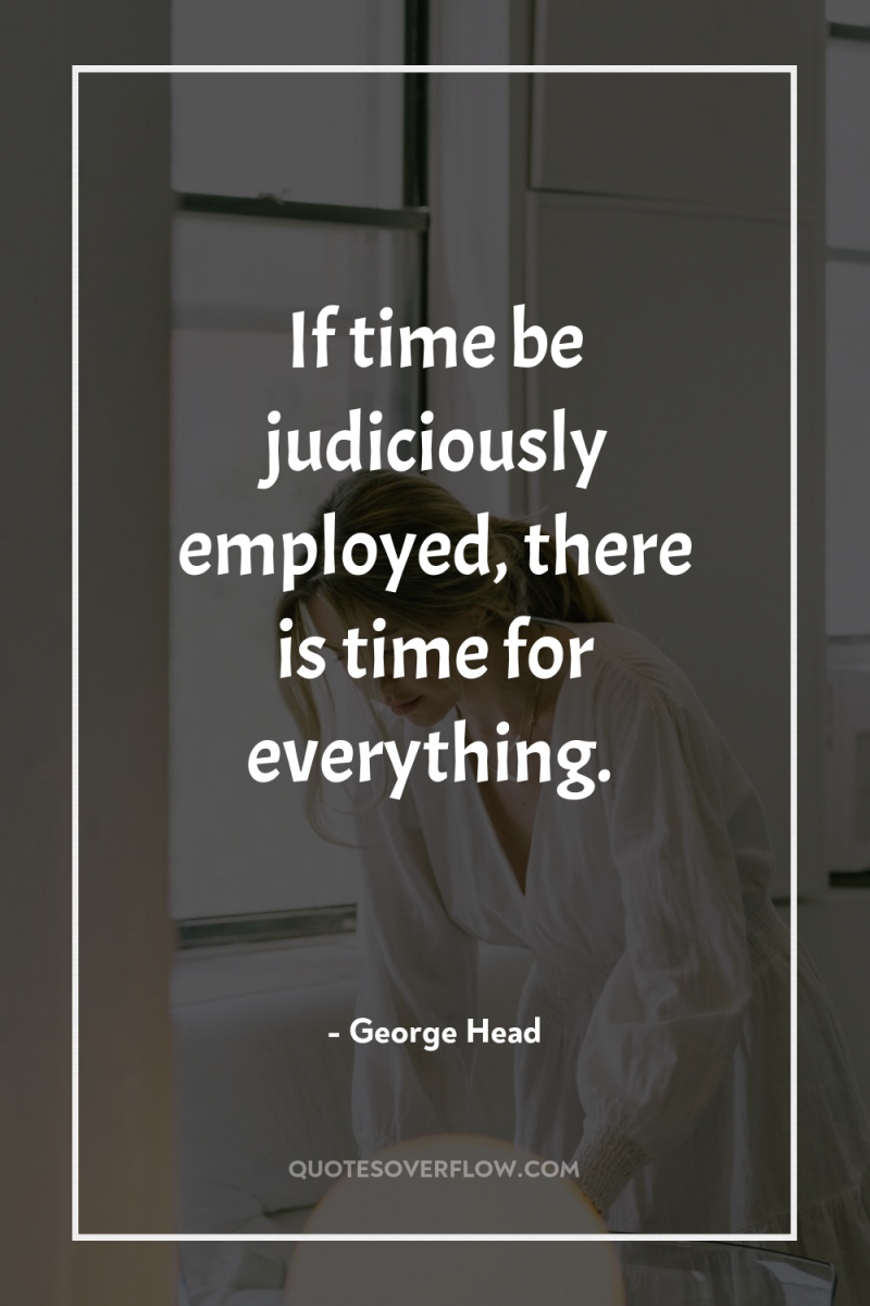 If time be judiciously employed, there is time for everything. 