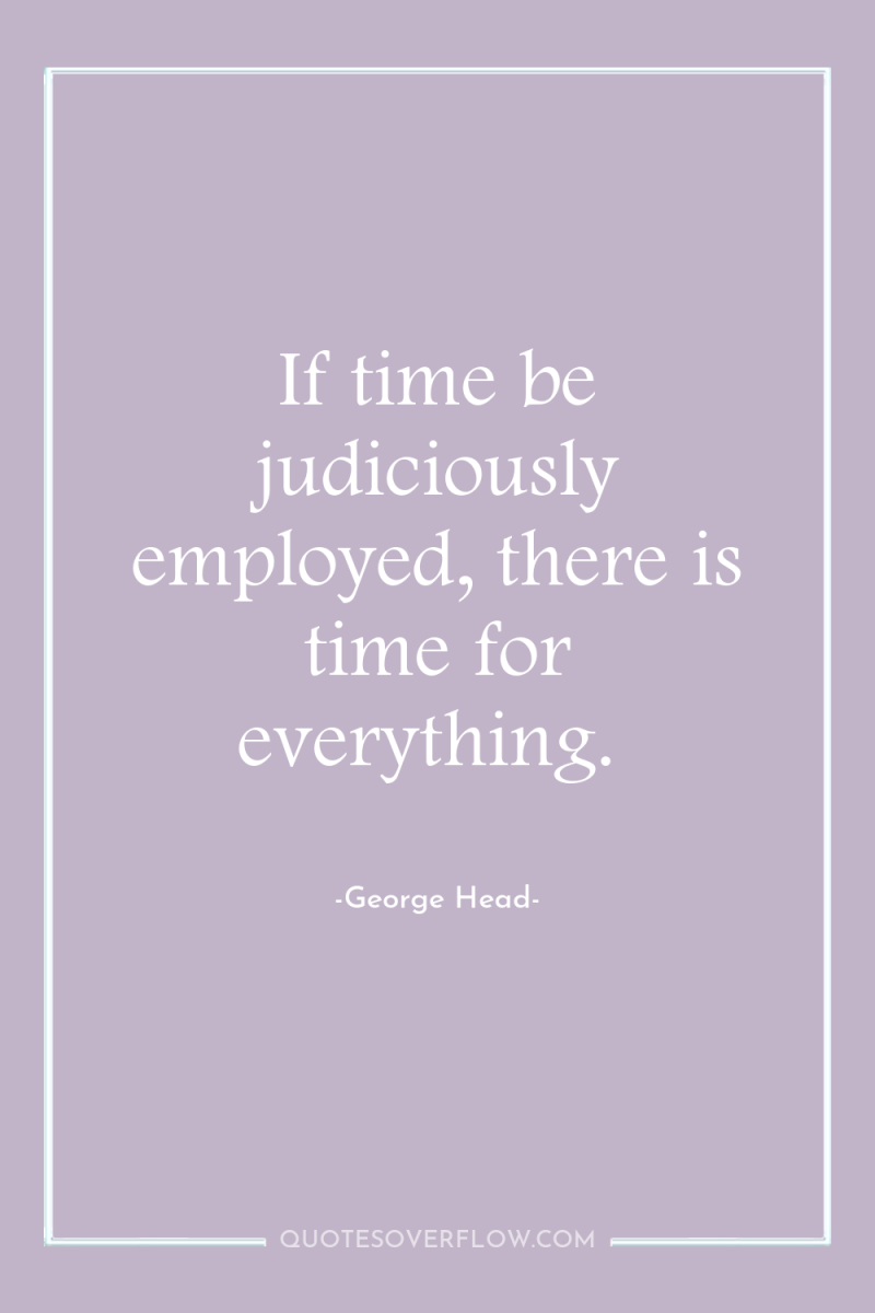 If time be judiciously employed, there is time for everything. 
