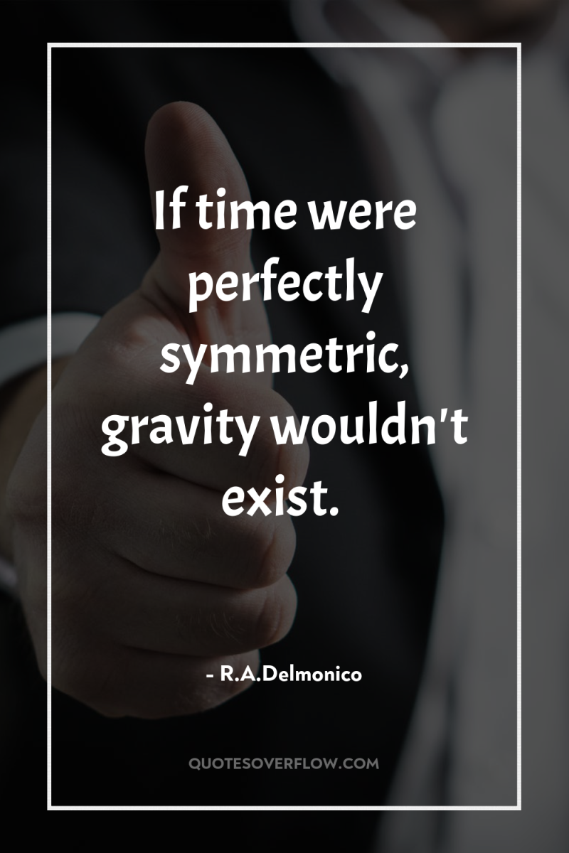 If time were perfectly symmetric, gravity wouldn't exist. 