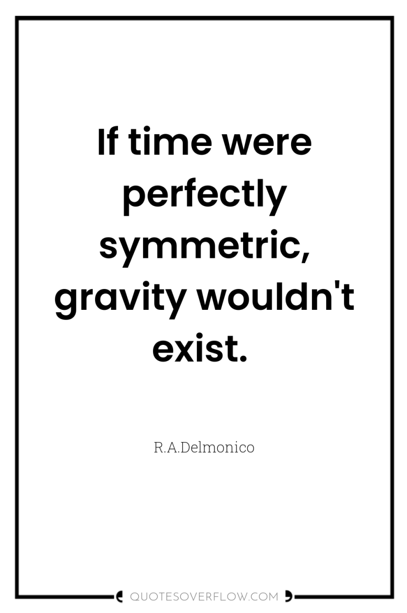 If time were perfectly symmetric, gravity wouldn't exist. 