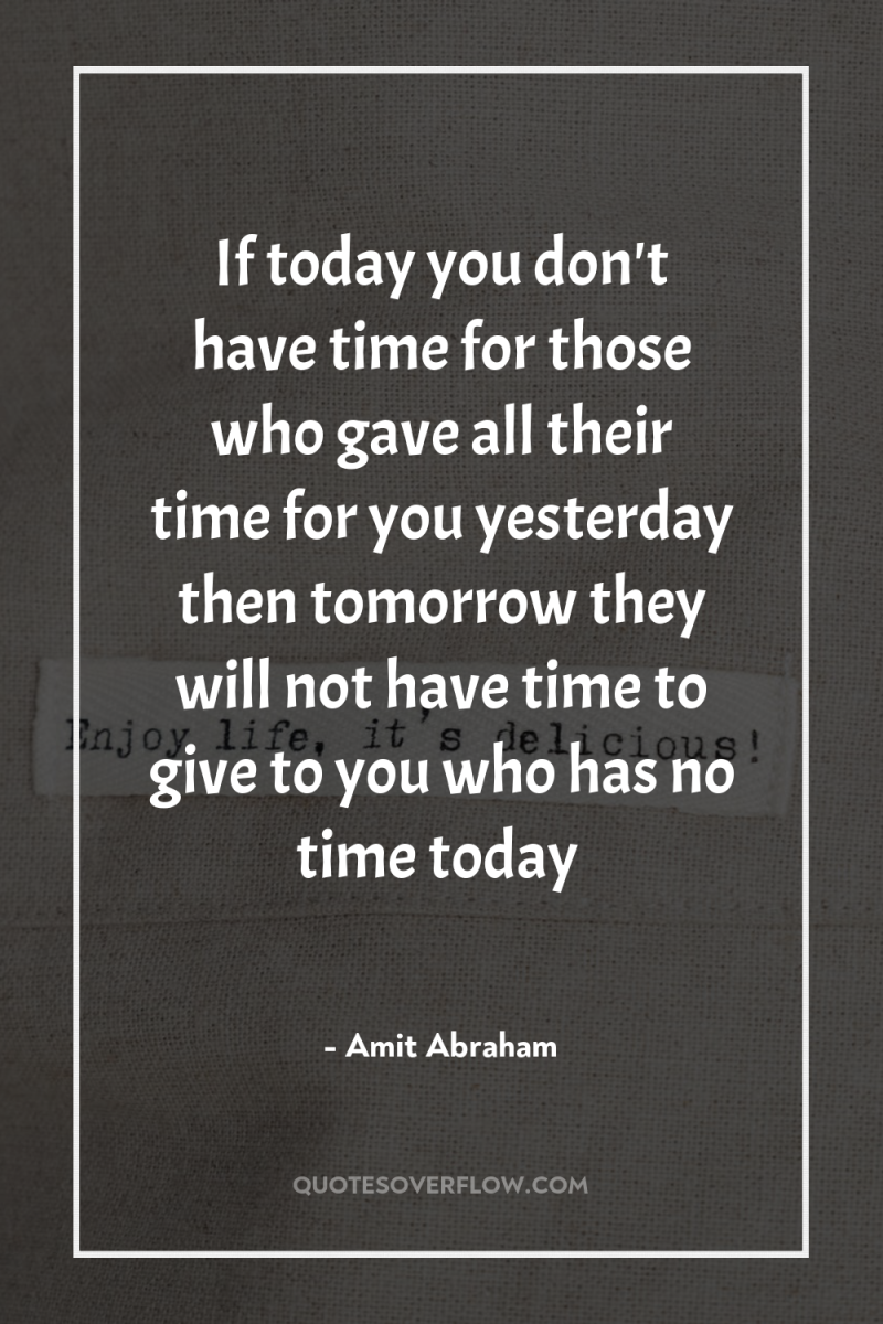 If today you don't have time for those who gave...