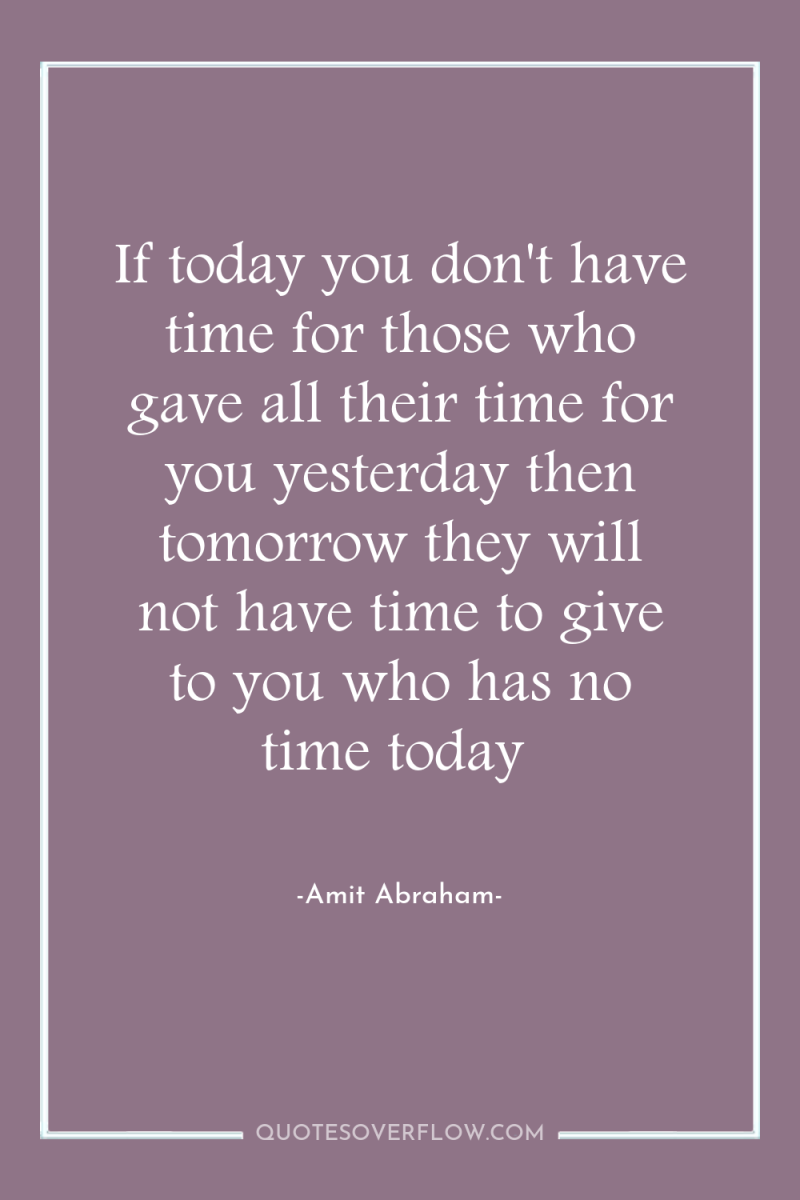 If today you don't have time for those who gave...
