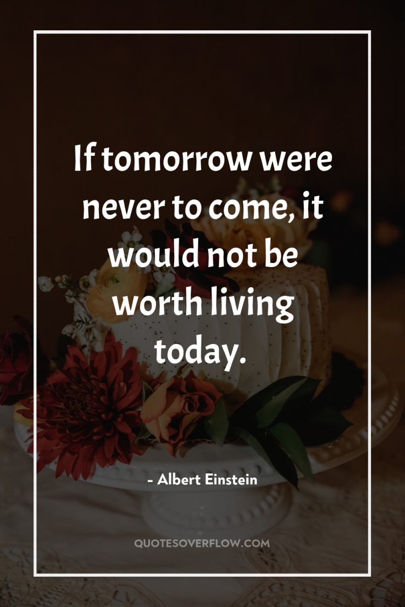 If tomorrow were never to come, it would not be...