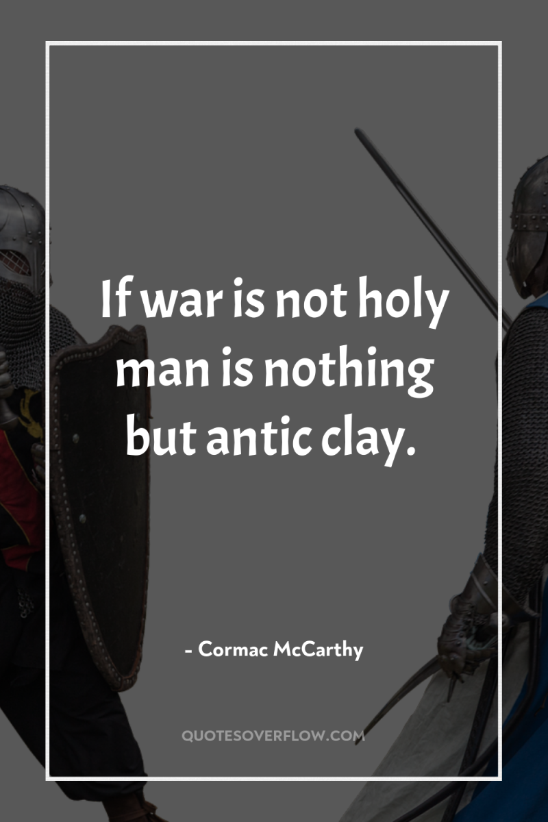 If war is not holy man is nothing but antic...