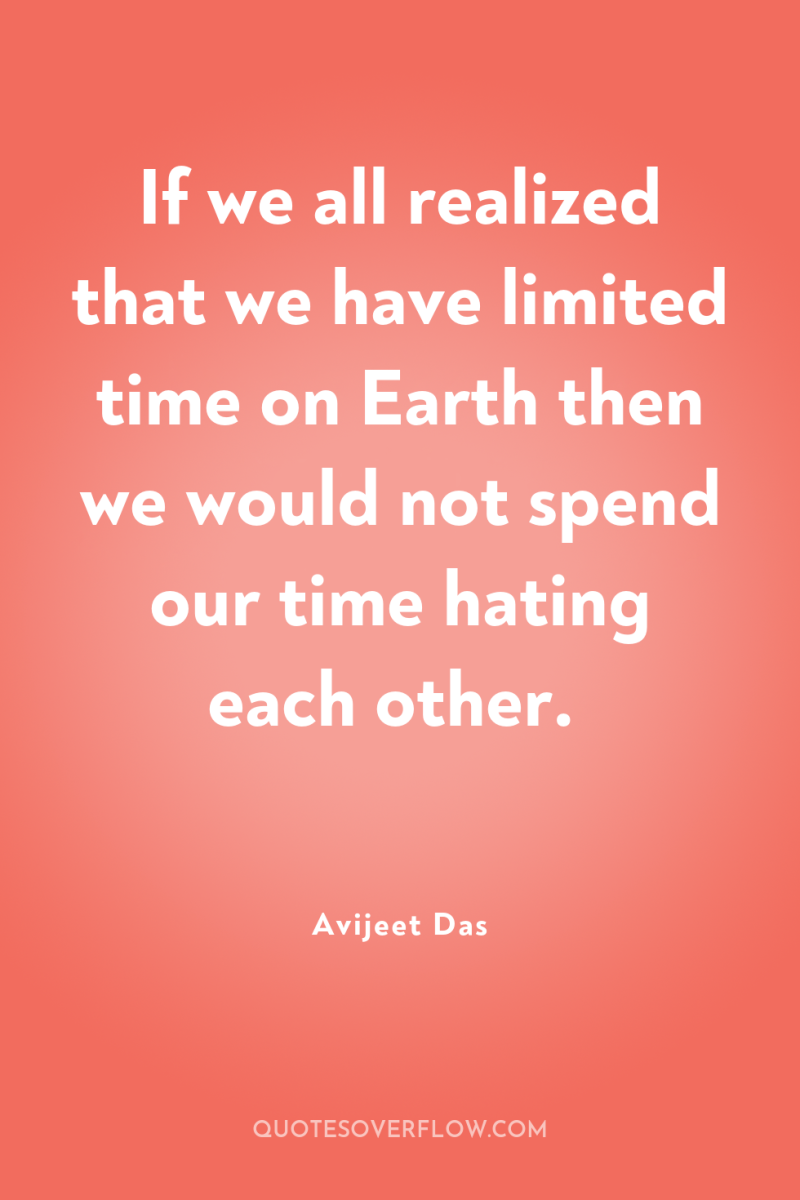 If we all realized that we have limited time on...