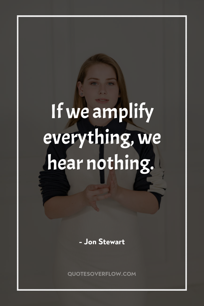 If we amplify everything, we hear nothing. 