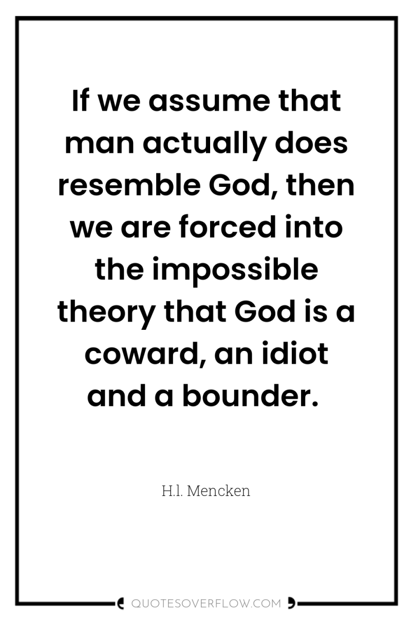If we assume that man actually does resemble God, then...