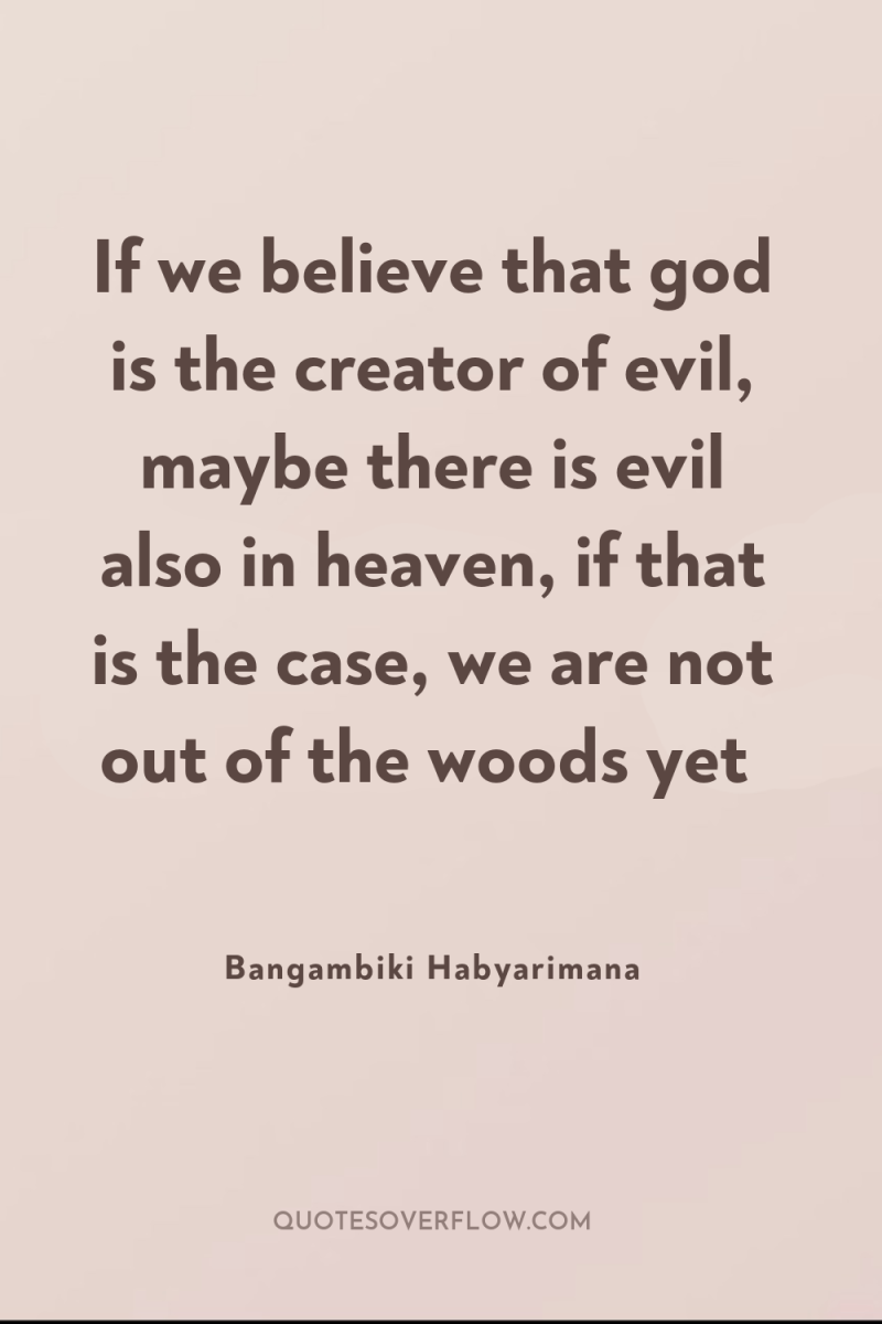 If we believe that god is the creator of evil,...