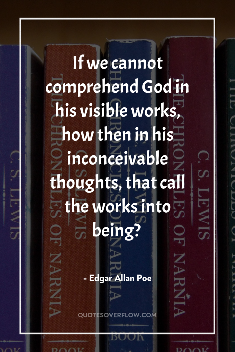 If we cannot comprehend God in his visible works, how...