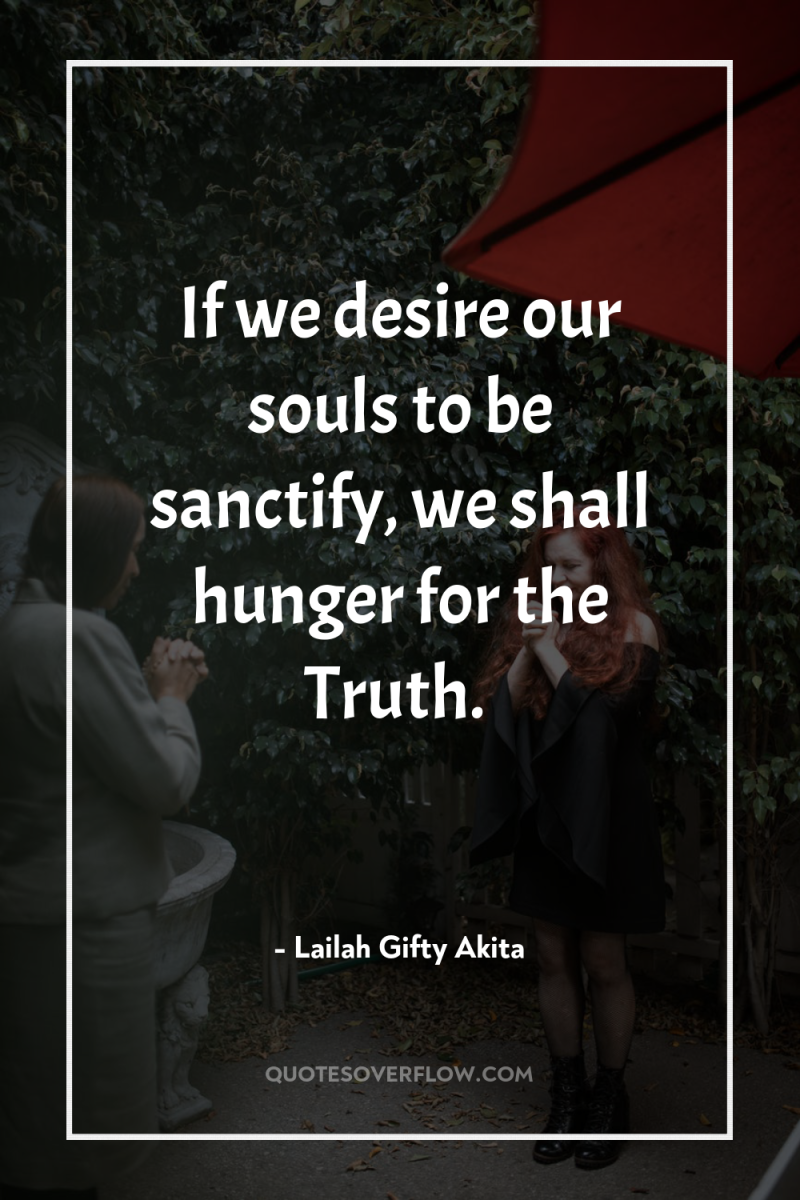 If we desire our souls to be sanctify, we shall...