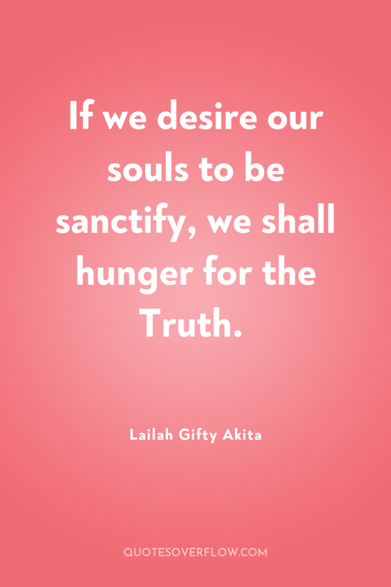 If we desire our souls to be sanctify, we shall...