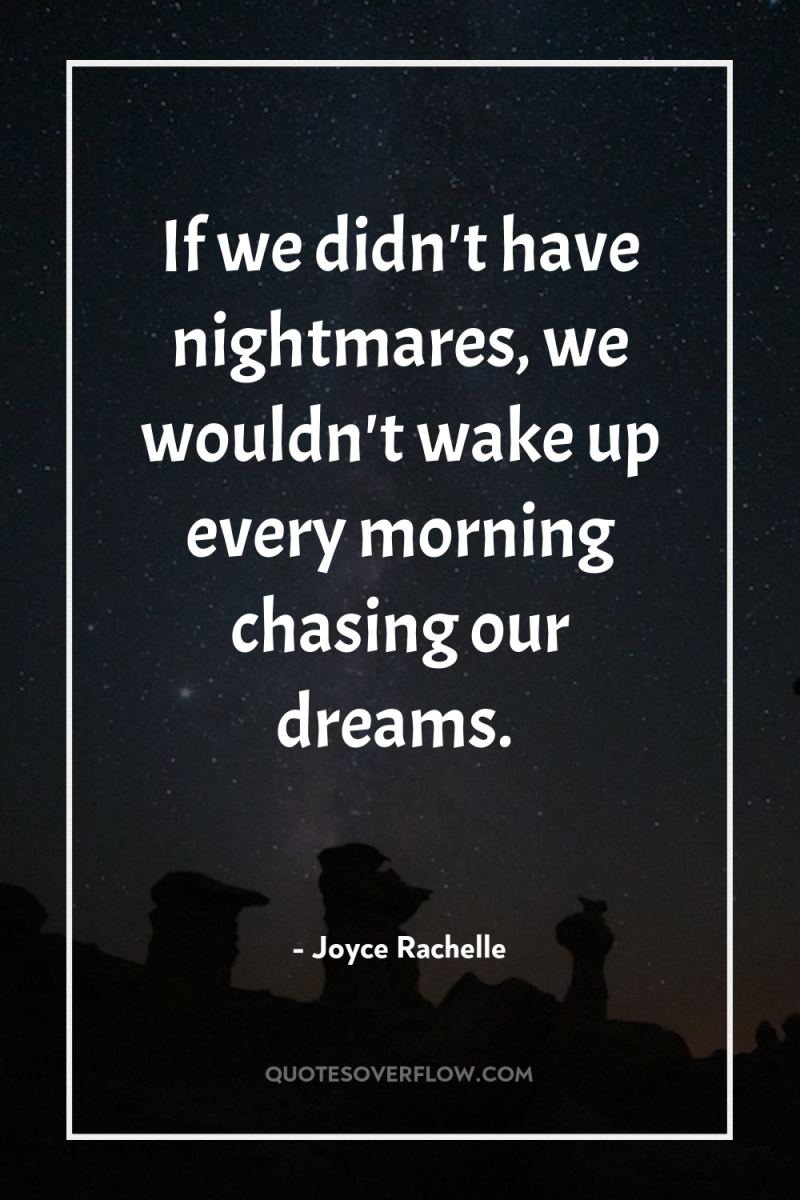 If we didn't have nightmares, we wouldn't wake up every...