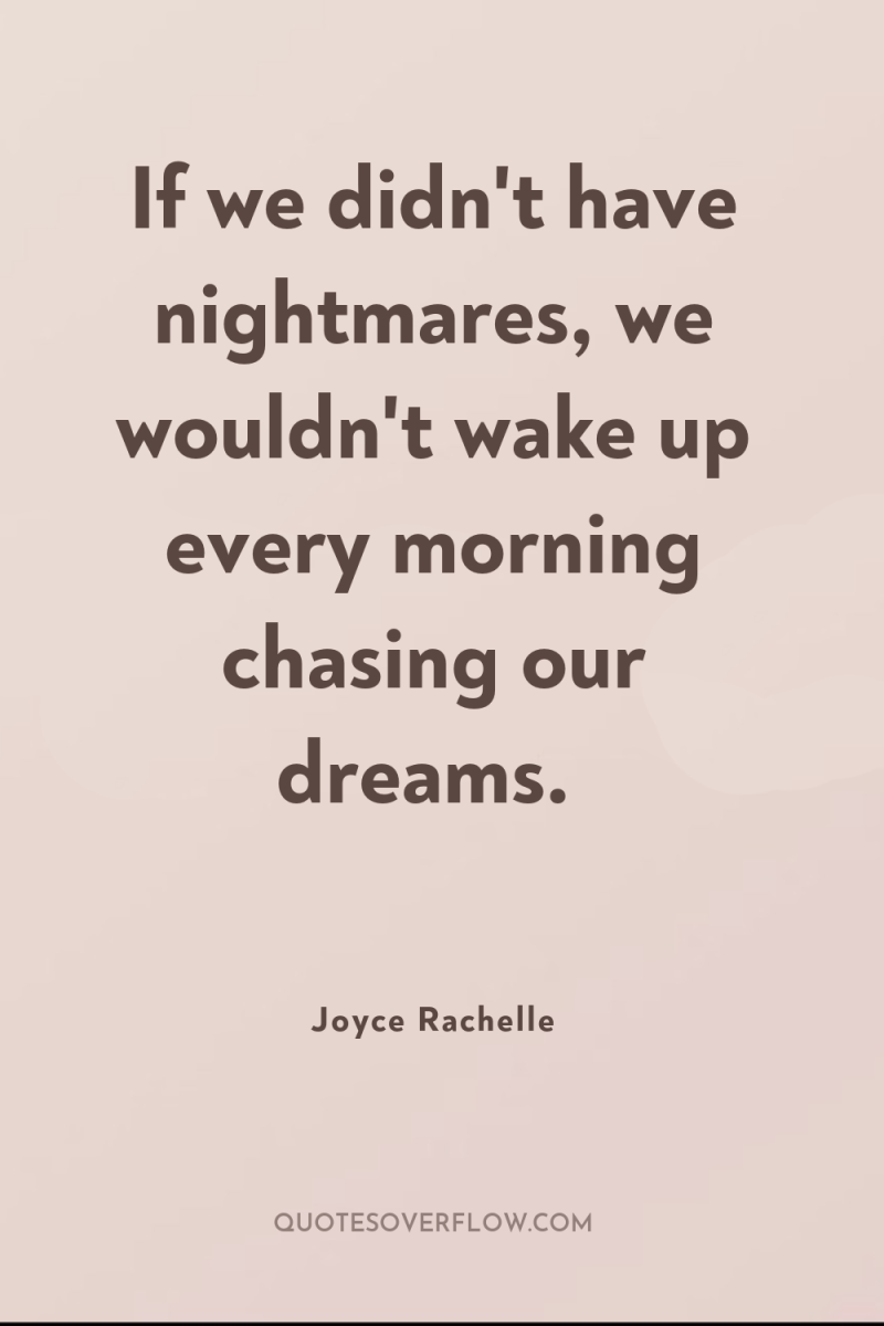 If we didn't have nightmares, we wouldn't wake up every...