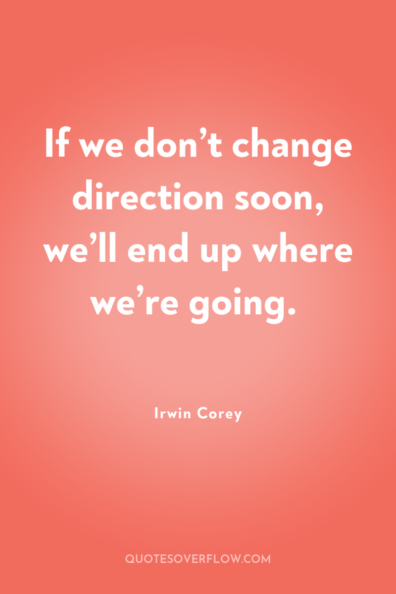 If we don’t change direction soon, we’ll end up where...