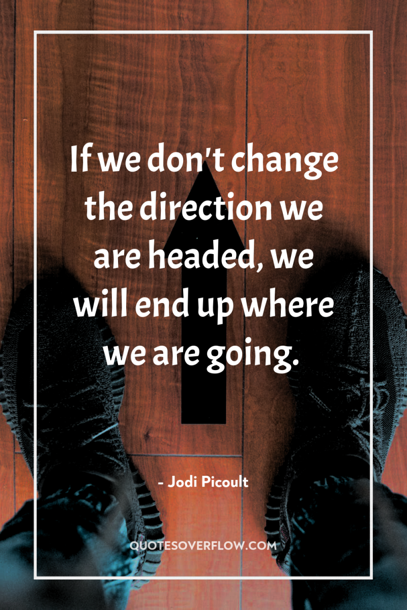 If we don't change the direction we are headed, we...