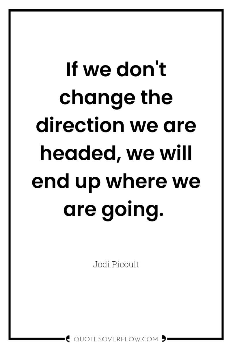 If we don't change the direction we are headed, we...