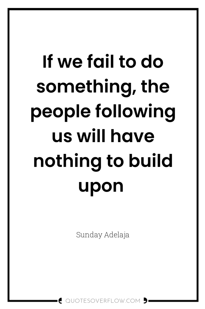 If we fail to do something, the people following us...