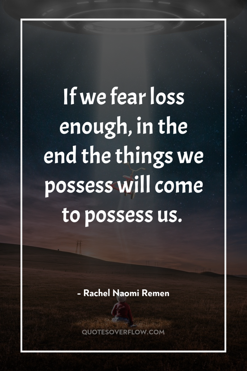 If we fear loss enough, in the end the things...