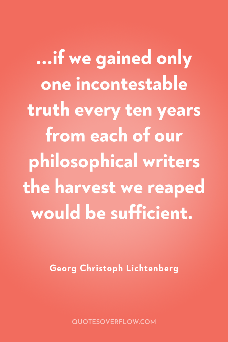 ...if we gained only one incontestable truth every ten years...