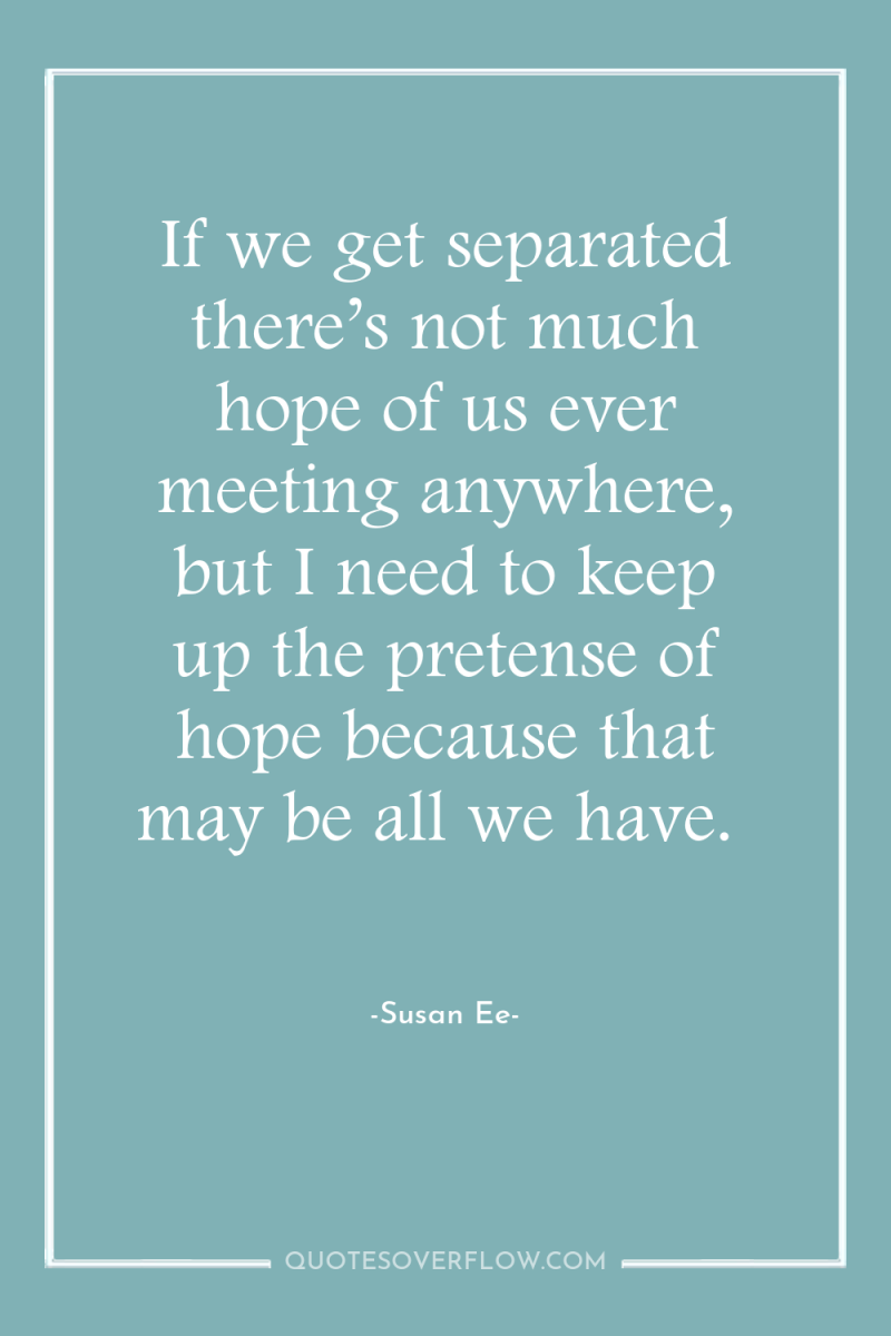 If we get separated there’s not much hope of us...