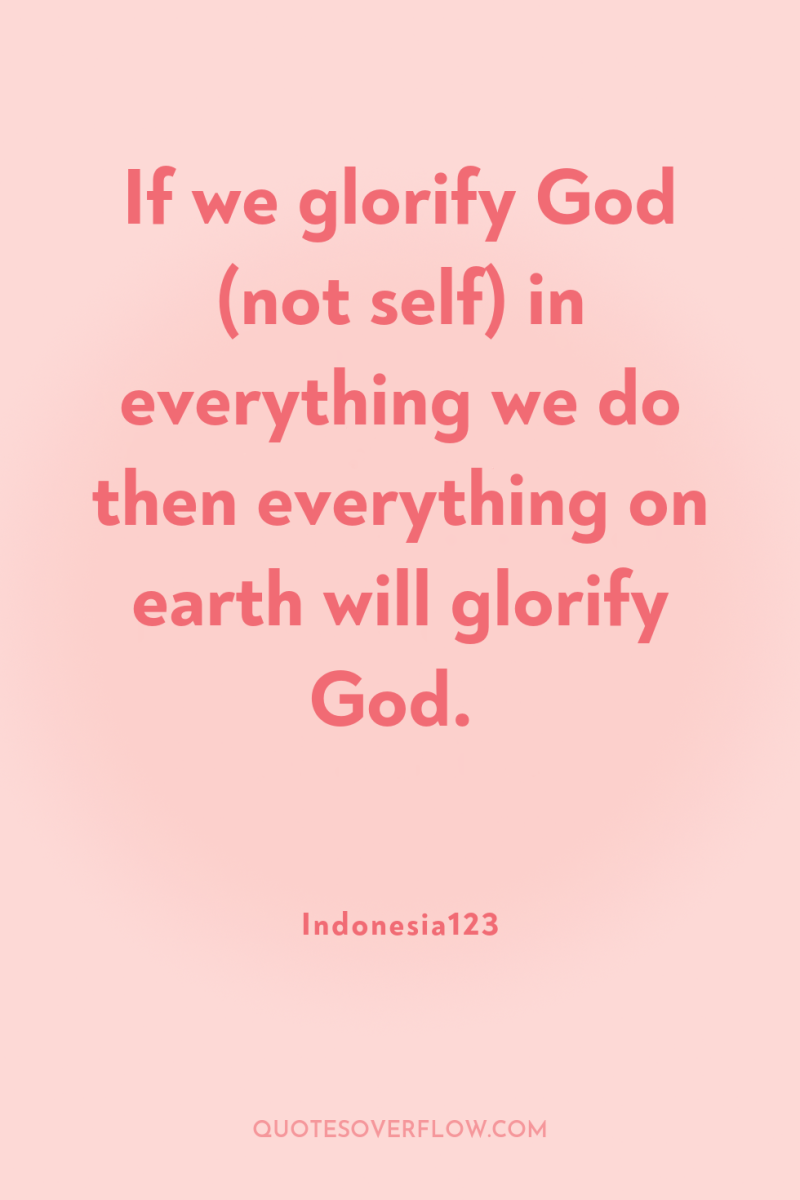If we glorify God (not self) in everything we do...