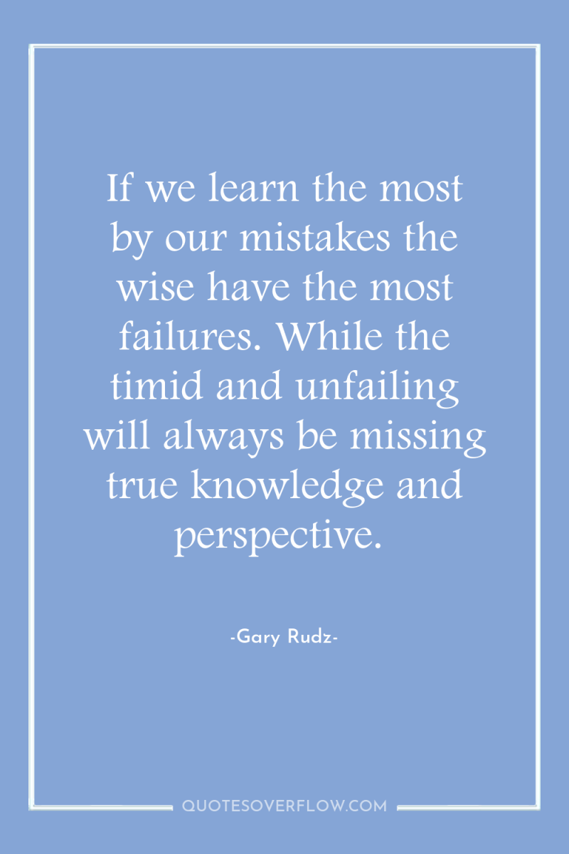 If we learn the most by our mistakes the wise...