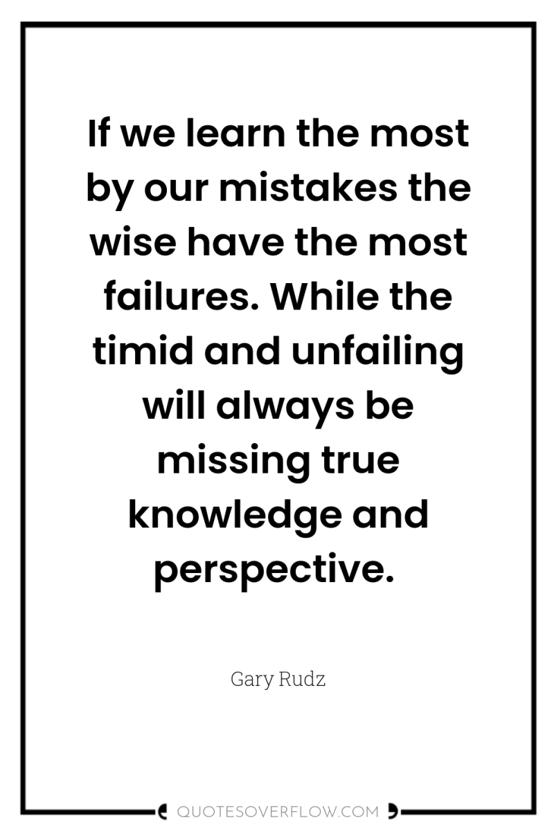 If we learn the most by our mistakes the wise...