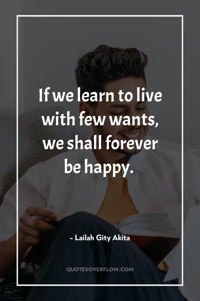 If we learn to live with few wants, we shall...