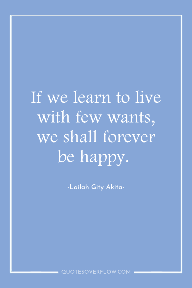 If we learn to live with few wants, we shall...