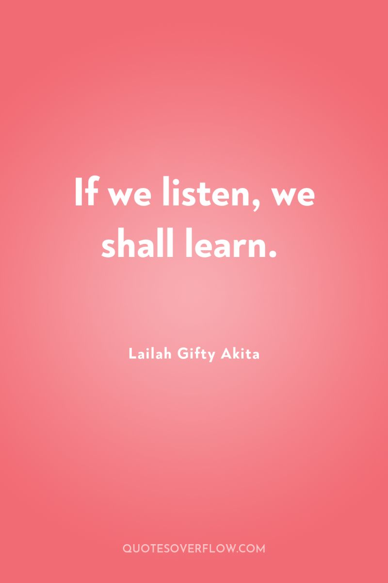 If we listen, we shall learn. 