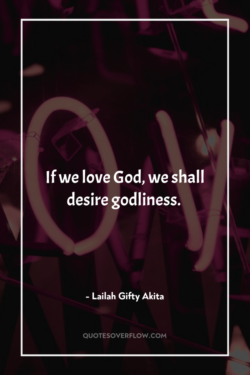 If we love God, we shall desire godliness. 