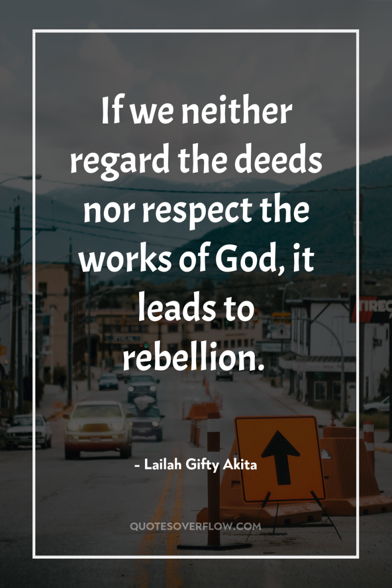 If we neither regard the deeds nor respect the works...