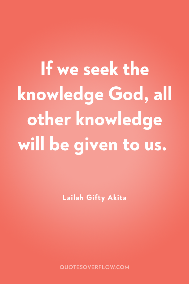 If we seek the knowledge God, all other knowledge will...