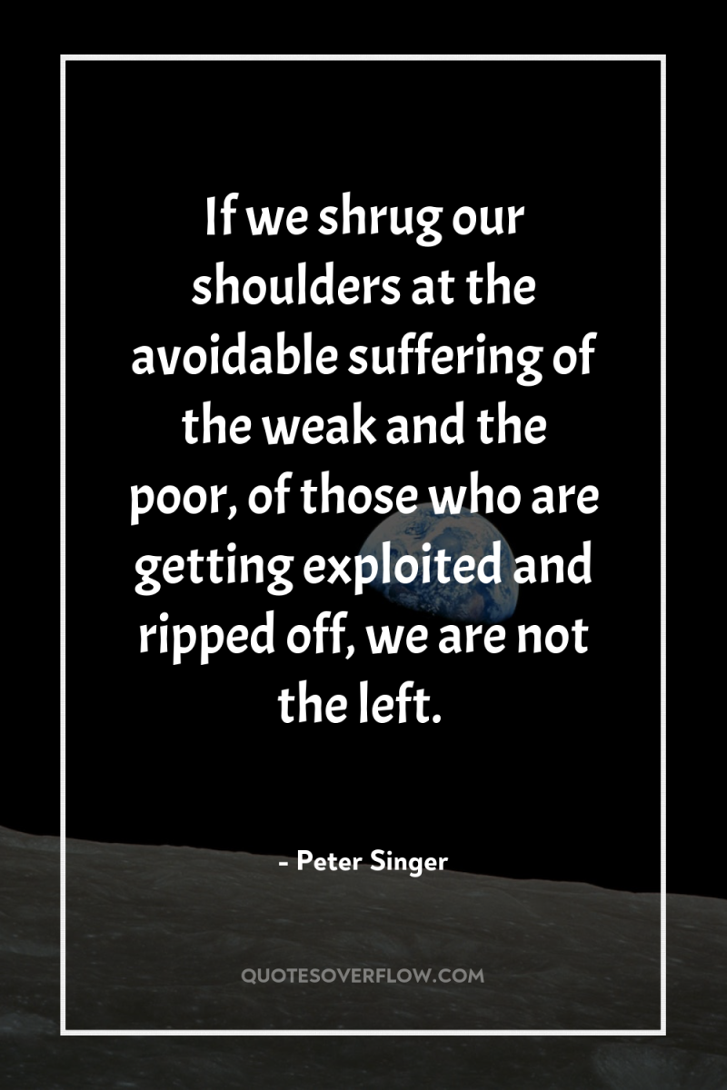 If we shrug our shoulders at the avoidable suffering of...