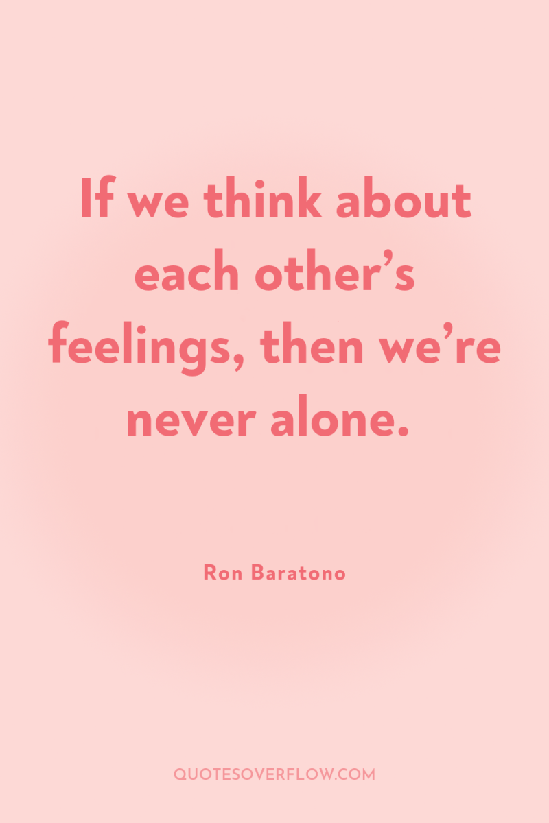 If we think about each other’s feelings, then we’re never...