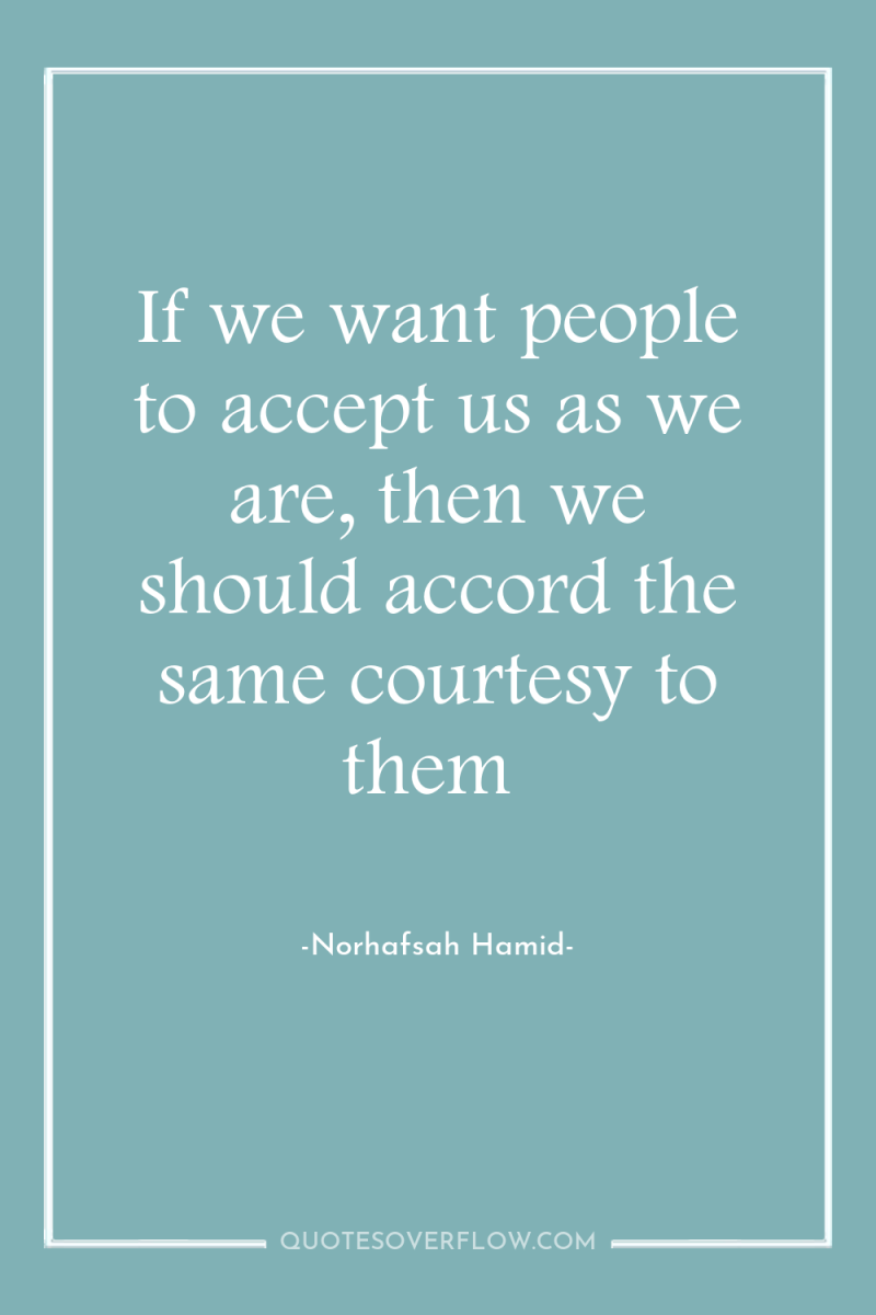 If we want people to accept us as we are,...