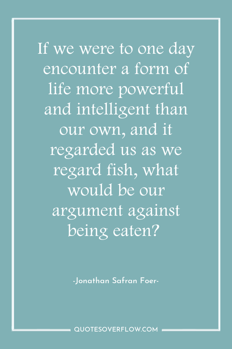 If we were to one day encounter a form of...