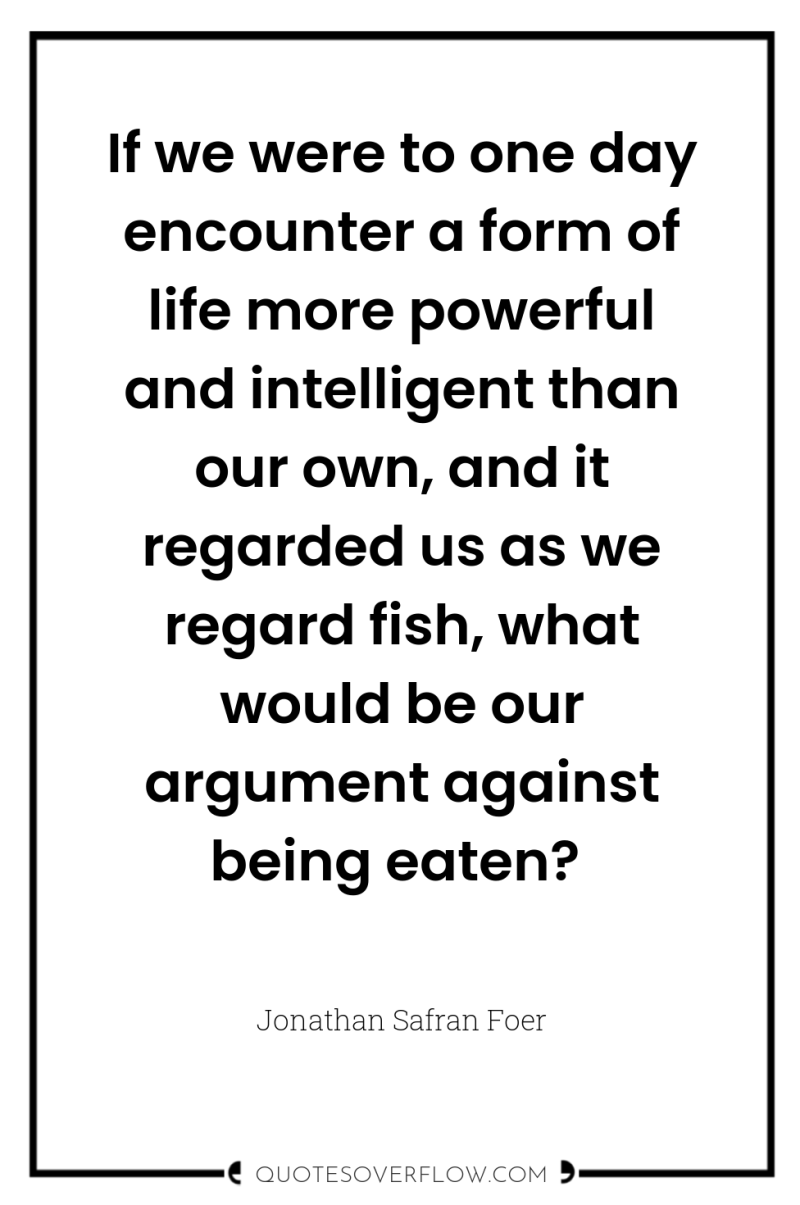 If we were to one day encounter a form of...