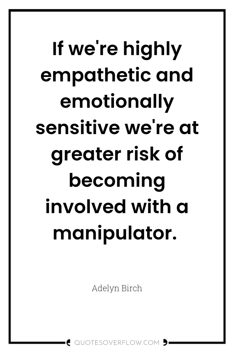 If we're highly empathetic and emotionally sensitive we're at greater...
