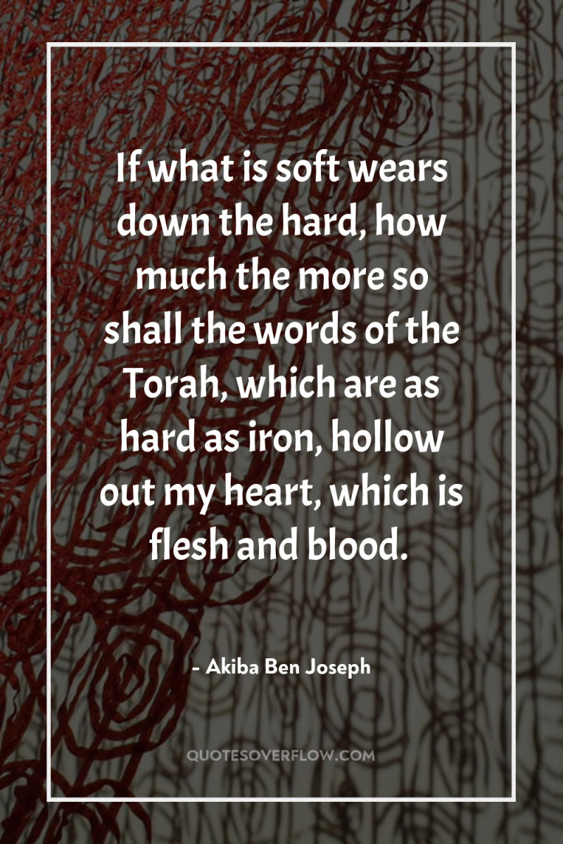If what is soft wears down the hard, how much...