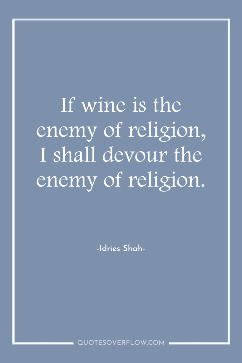 If wine is the enemy of religion, I shall devour...