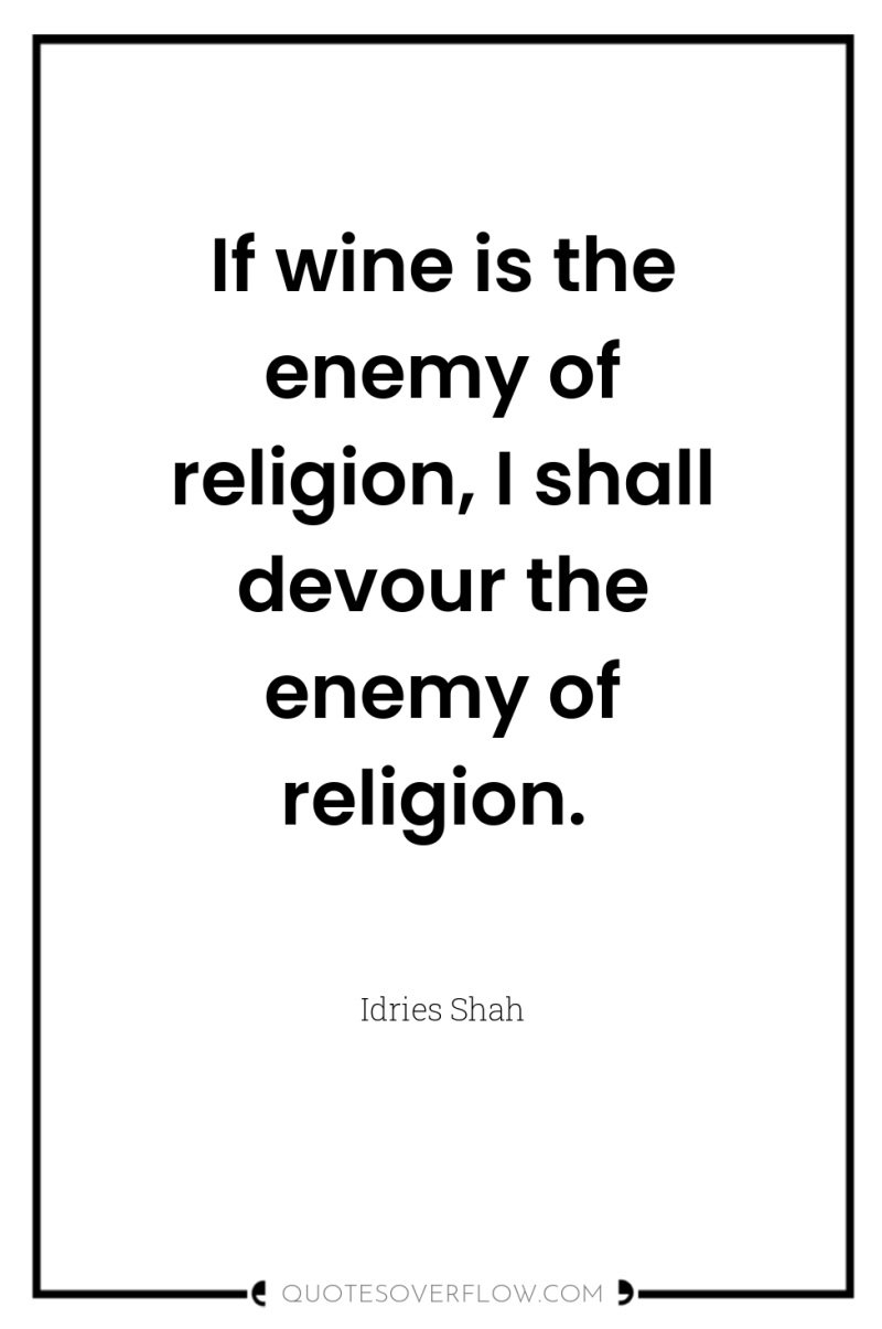 If wine is the enemy of religion, I shall devour...