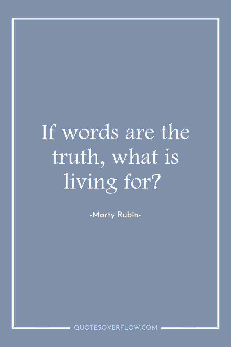 If words are the truth, what is living for? 