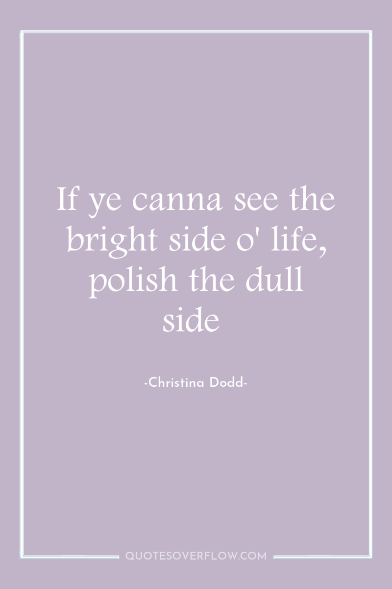 If ye canna see the bright side o' life, polish...