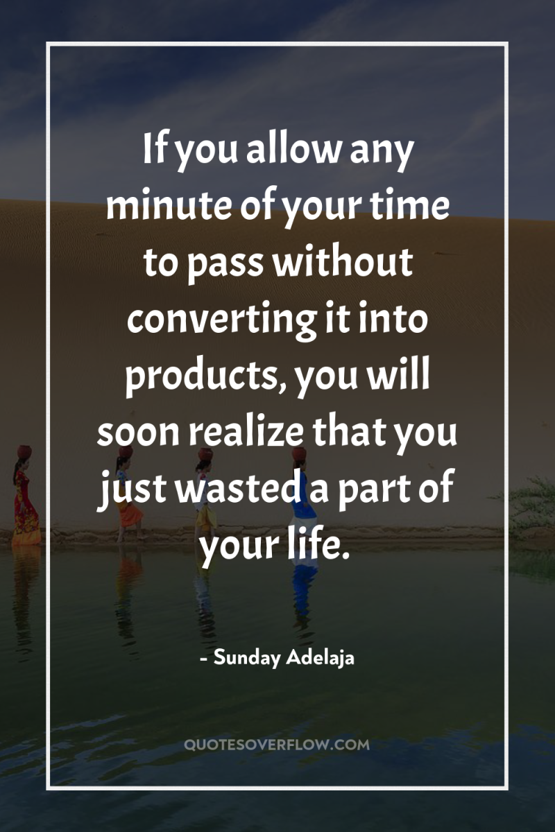 If you allow any minute of your time to pass...