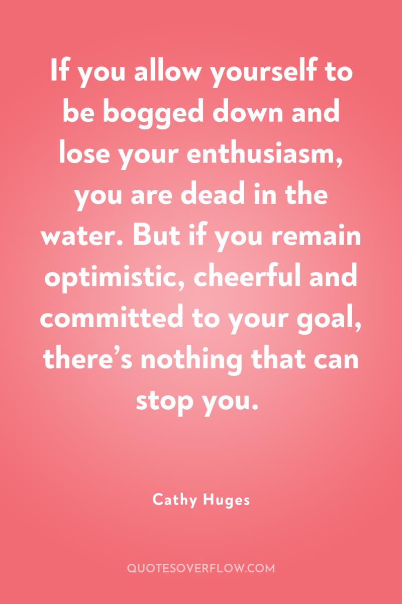 If you allow yourself to be bogged down and lose...