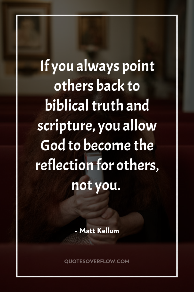 If you always point others back to biblical truth and...