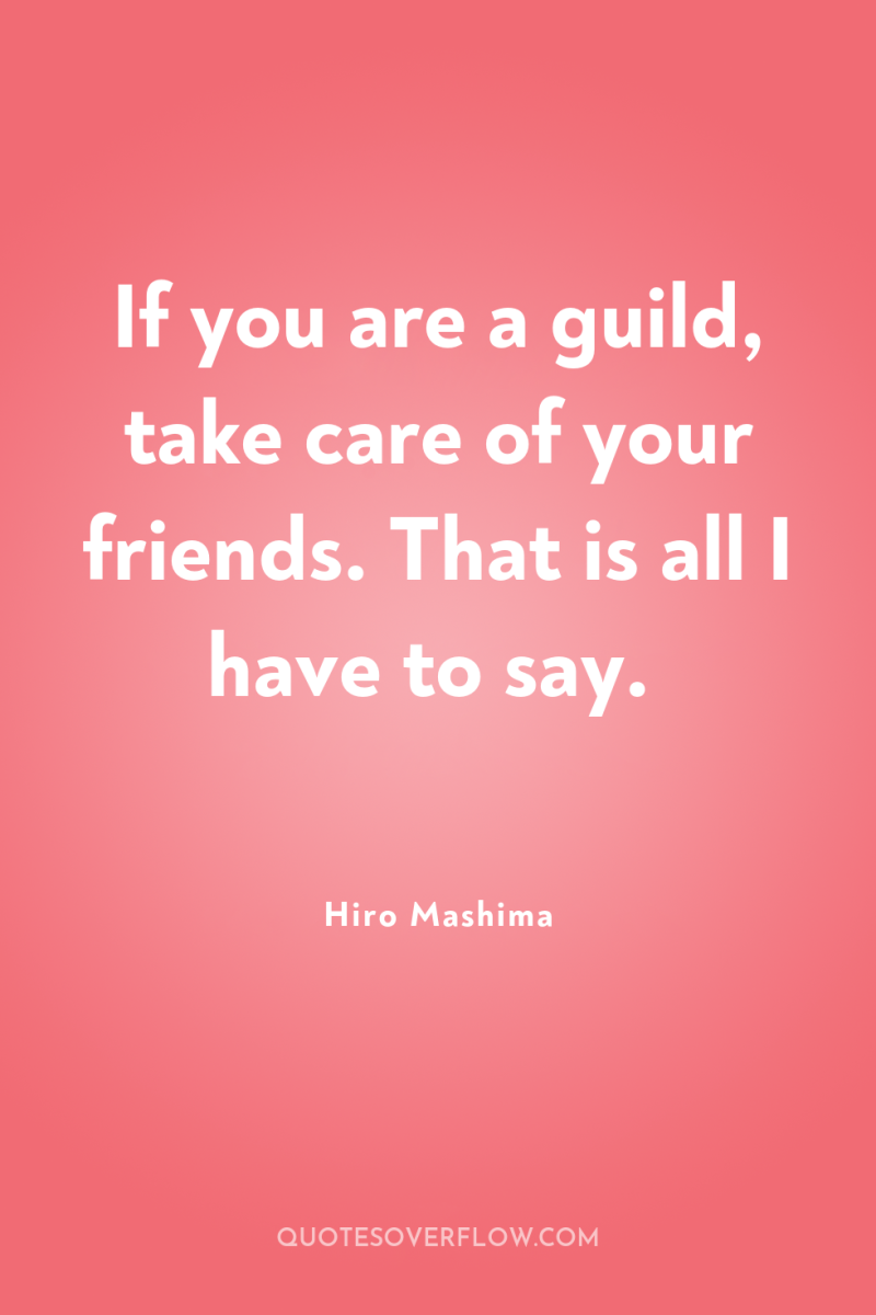 If you are a guild, take care of your friends....
